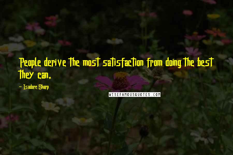 Isadore Sharp Quotes: People derive the most satisfaction from doing the best they can.
