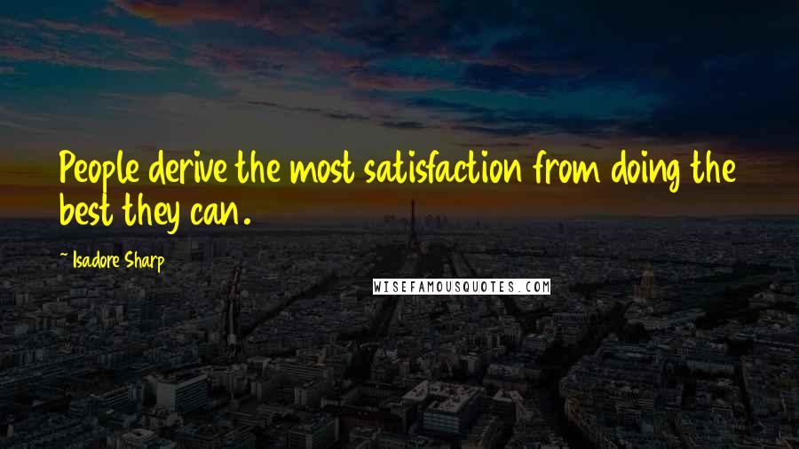Isadore Sharp Quotes: People derive the most satisfaction from doing the best they can.