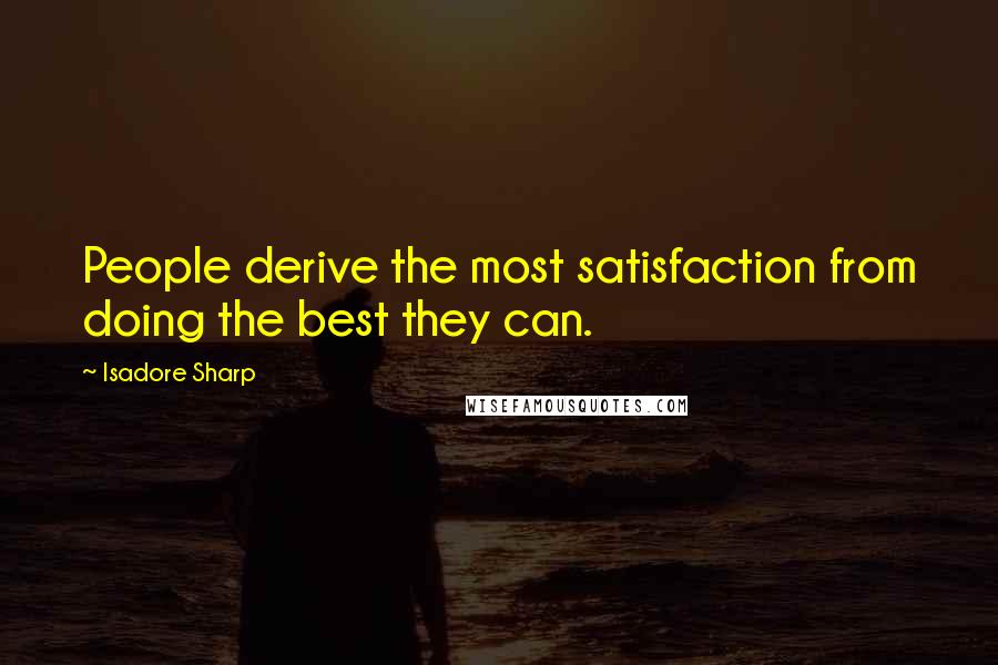 Isadore Sharp Quotes: People derive the most satisfaction from doing the best they can.