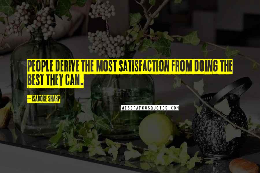 Isadore Sharp Quotes: People derive the most satisfaction from doing the best they can.