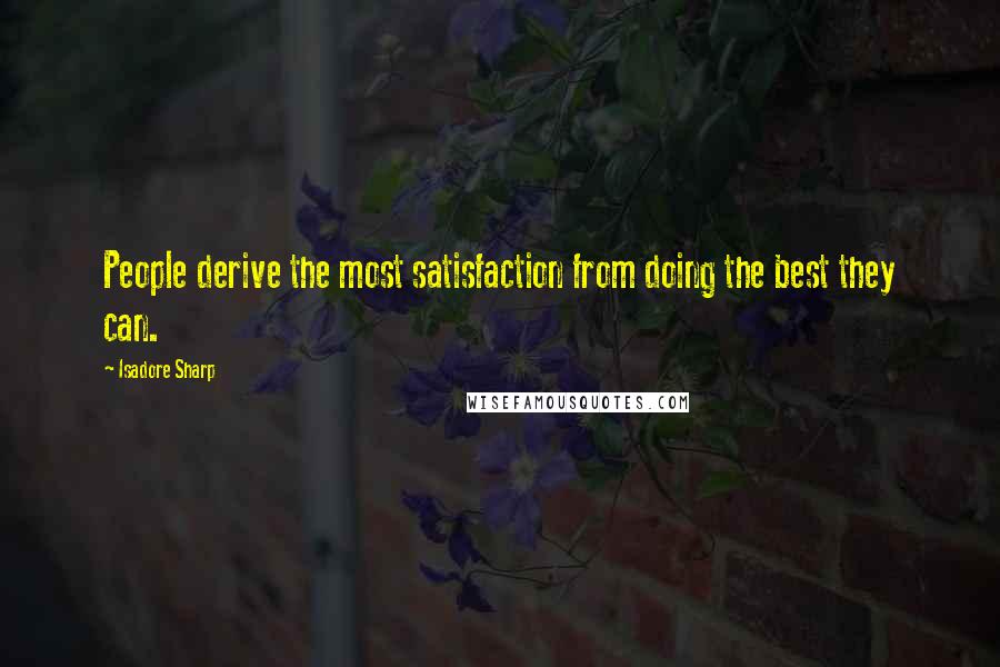Isadore Sharp Quotes: People derive the most satisfaction from doing the best they can.