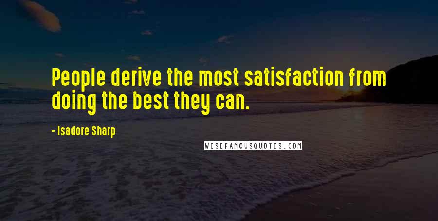 Isadore Sharp Quotes: People derive the most satisfaction from doing the best they can.
