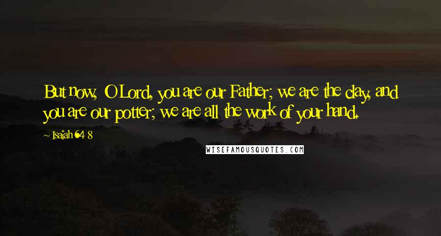 Isaiah 64 8 Quotes: But now, O Lord, you are our Father; we are the clay, and you are our potter; we are all the work of your hand.