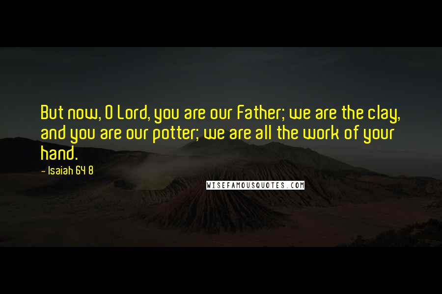 Isaiah 64 8 Quotes: But now, O Lord, you are our Father; we are the clay, and you are our potter; we are all the work of your hand.