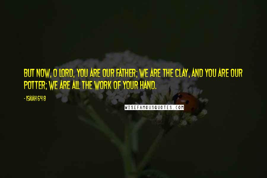 Isaiah 64 8 Quotes: But now, O Lord, you are our Father; we are the clay, and you are our potter; we are all the work of your hand.