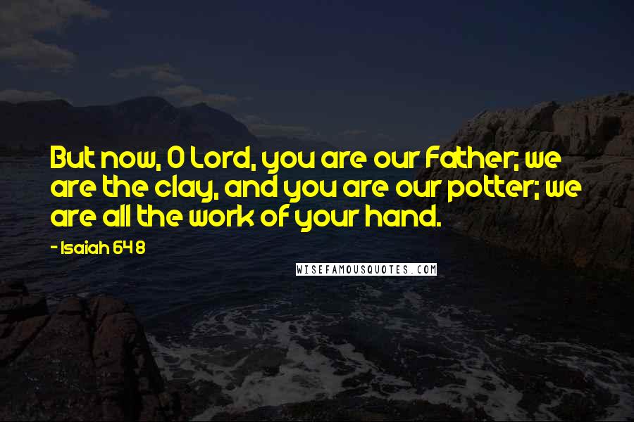 Isaiah 64 8 Quotes: But now, O Lord, you are our Father; we are the clay, and you are our potter; we are all the work of your hand.