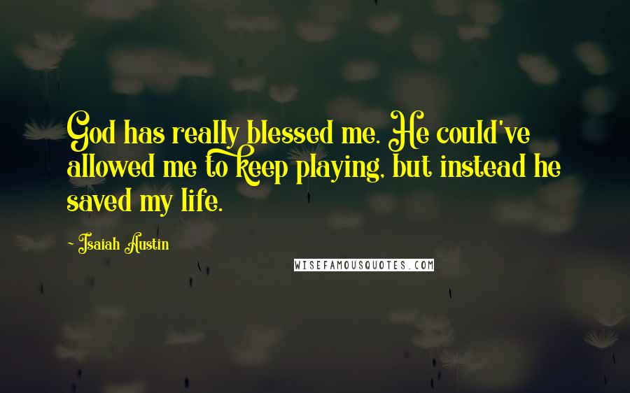 Isaiah Austin Quotes: God has really blessed me. He could've allowed me to keep playing, but instead he saved my life.