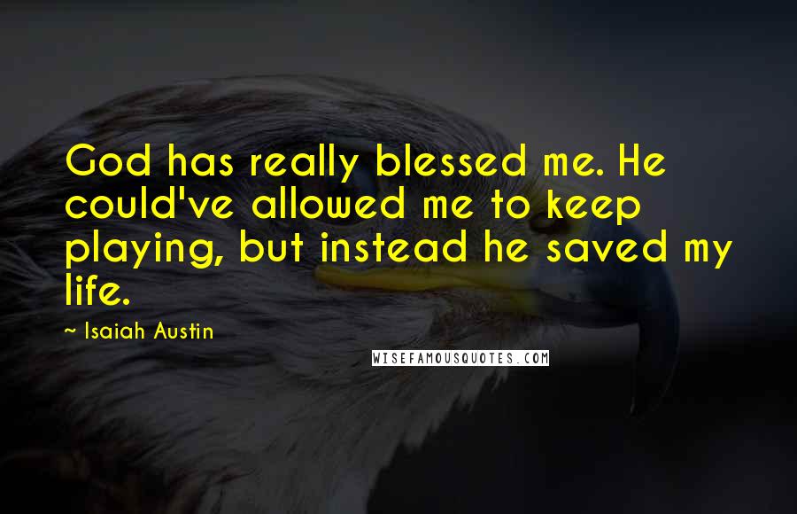 Isaiah Austin Quotes: God has really blessed me. He could've allowed me to keep playing, but instead he saved my life.