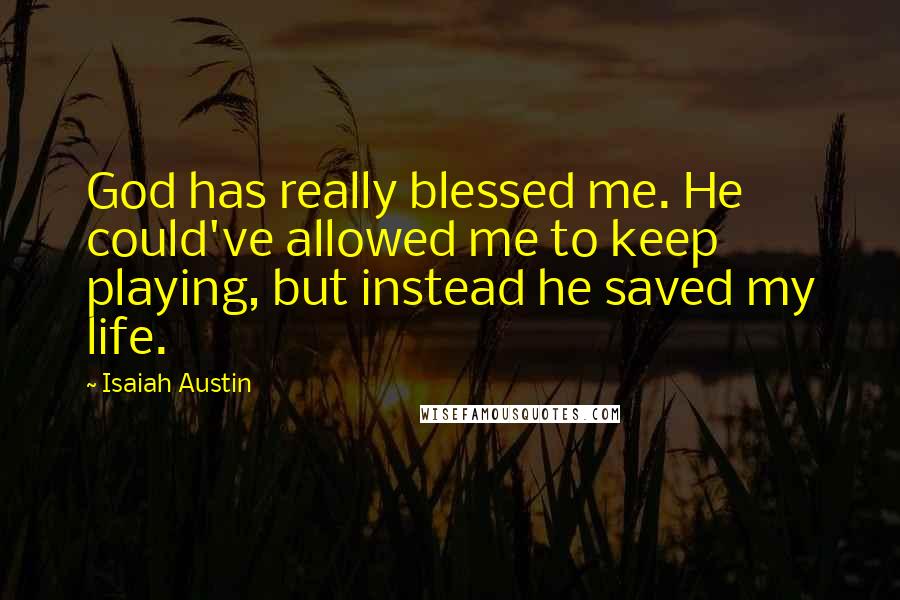 Isaiah Austin Quotes: God has really blessed me. He could've allowed me to keep playing, but instead he saved my life.
