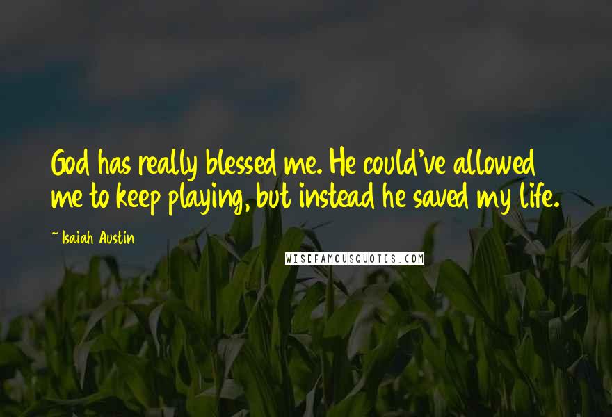 Isaiah Austin Quotes: God has really blessed me. He could've allowed me to keep playing, but instead he saved my life.