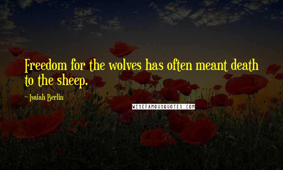 Isaiah Berlin Quotes: Freedom for the wolves has often meant death to the sheep.
