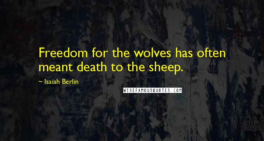 Isaiah Berlin Quotes: Freedom for the wolves has often meant death to the sheep.