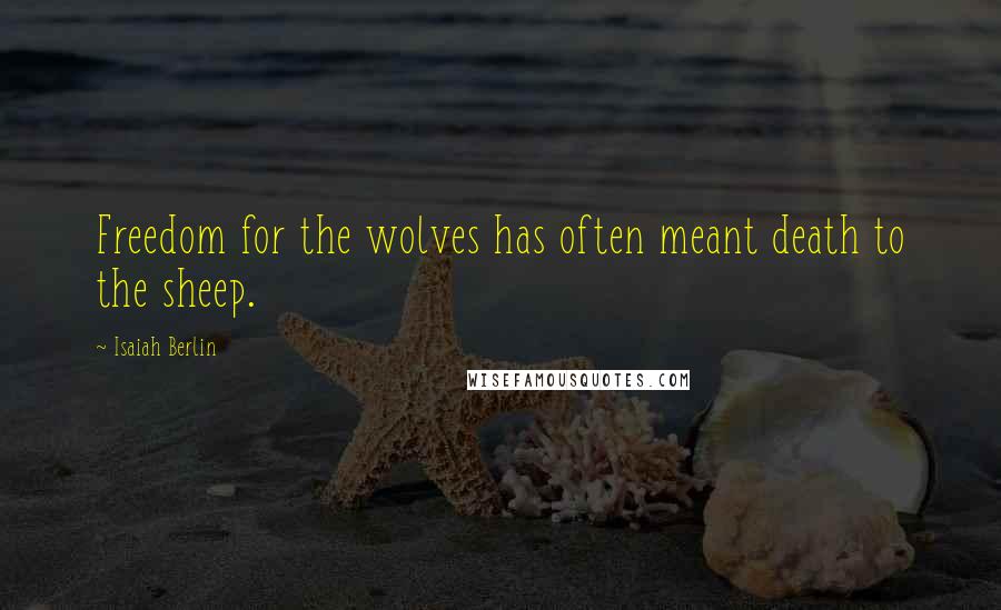 Isaiah Berlin Quotes: Freedom for the wolves has often meant death to the sheep.