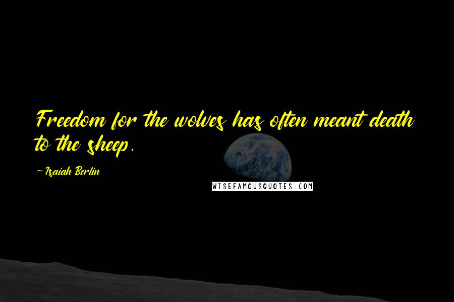 Isaiah Berlin Quotes: Freedom for the wolves has often meant death to the sheep.
