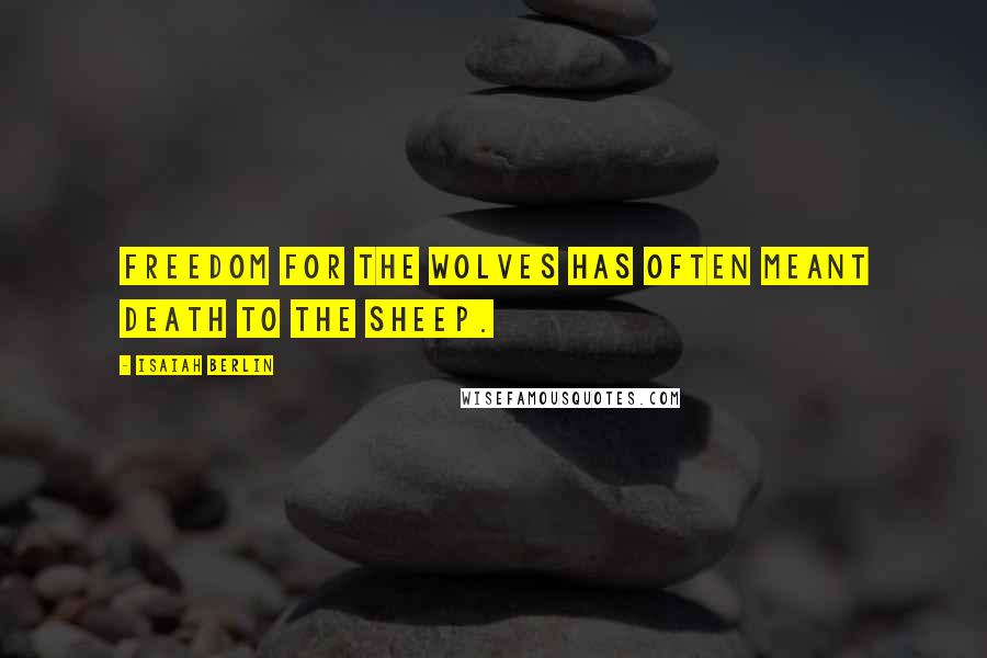 Isaiah Berlin Quotes: Freedom for the wolves has often meant death to the sheep.