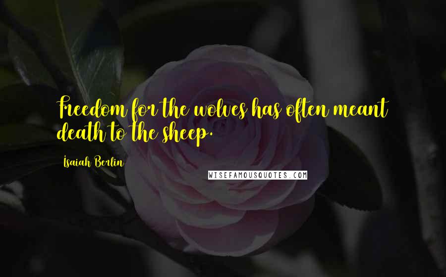 Isaiah Berlin Quotes: Freedom for the wolves has often meant death to the sheep.