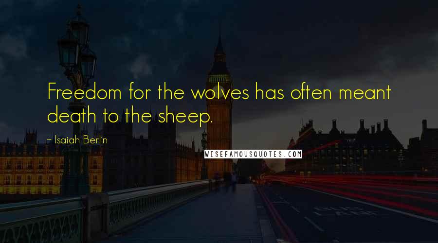 Isaiah Berlin Quotes: Freedom for the wolves has often meant death to the sheep.