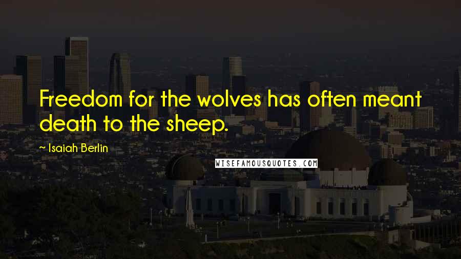 Isaiah Berlin Quotes: Freedom for the wolves has often meant death to the sheep.