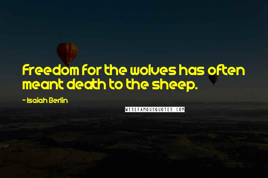 Isaiah Berlin Quotes: Freedom for the wolves has often meant death to the sheep.