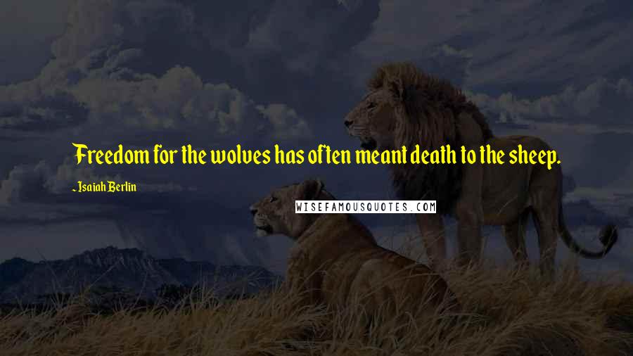 Isaiah Berlin Quotes: Freedom for the wolves has often meant death to the sheep.