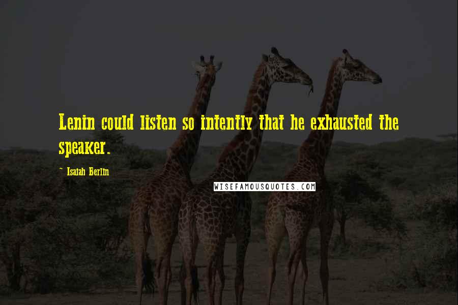 Isaiah Berlin Quotes: Lenin could listen so intently that he exhausted the speaker.