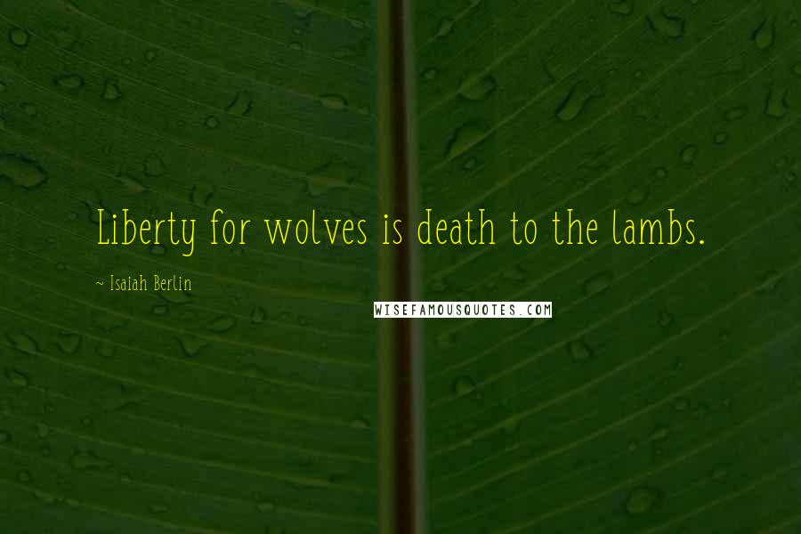 Isaiah Berlin Quotes: Liberty for wolves is death to the lambs.