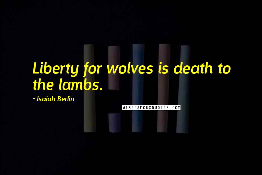 Isaiah Berlin Quotes: Liberty for wolves is death to the lambs.