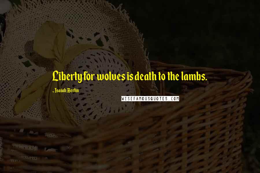 Isaiah Berlin Quotes: Liberty for wolves is death to the lambs.
