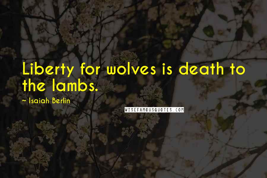 Isaiah Berlin Quotes: Liberty for wolves is death to the lambs.