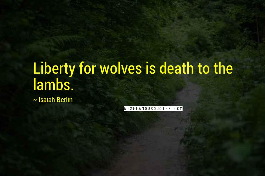 Isaiah Berlin Quotes: Liberty for wolves is death to the lambs.