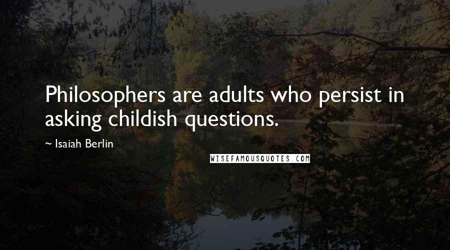 Isaiah Berlin Quotes: Philosophers are adults who persist in asking childish questions.