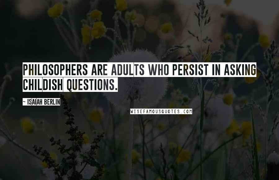 Isaiah Berlin Quotes: Philosophers are adults who persist in asking childish questions.