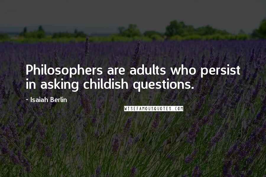 Isaiah Berlin Quotes: Philosophers are adults who persist in asking childish questions.