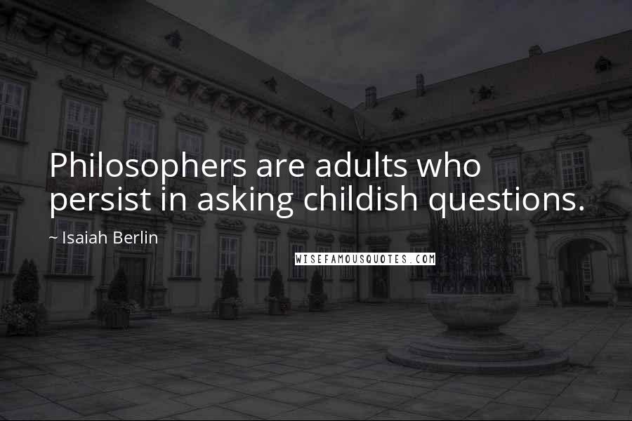 Isaiah Berlin Quotes: Philosophers are adults who persist in asking childish questions.