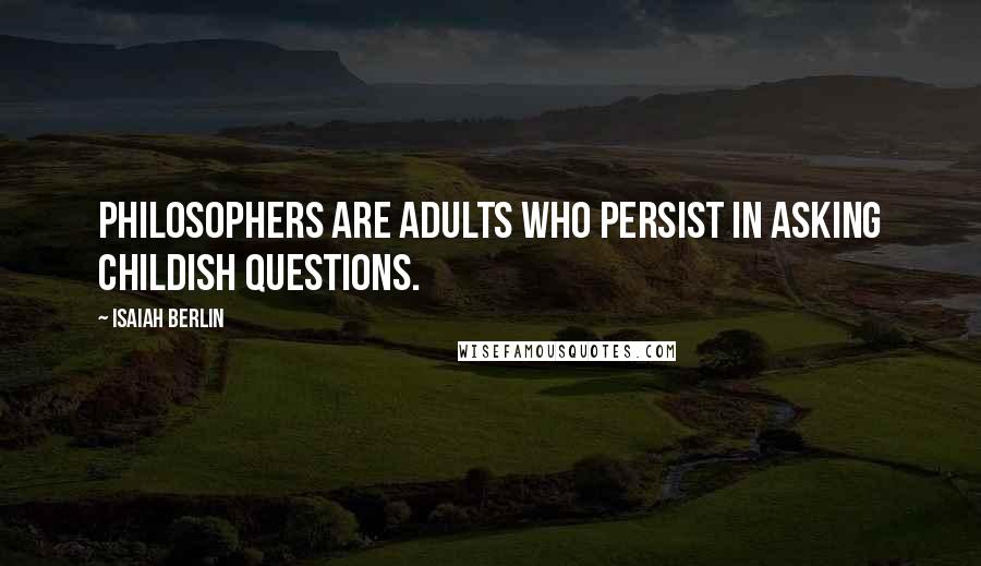 Isaiah Berlin Quotes: Philosophers are adults who persist in asking childish questions.