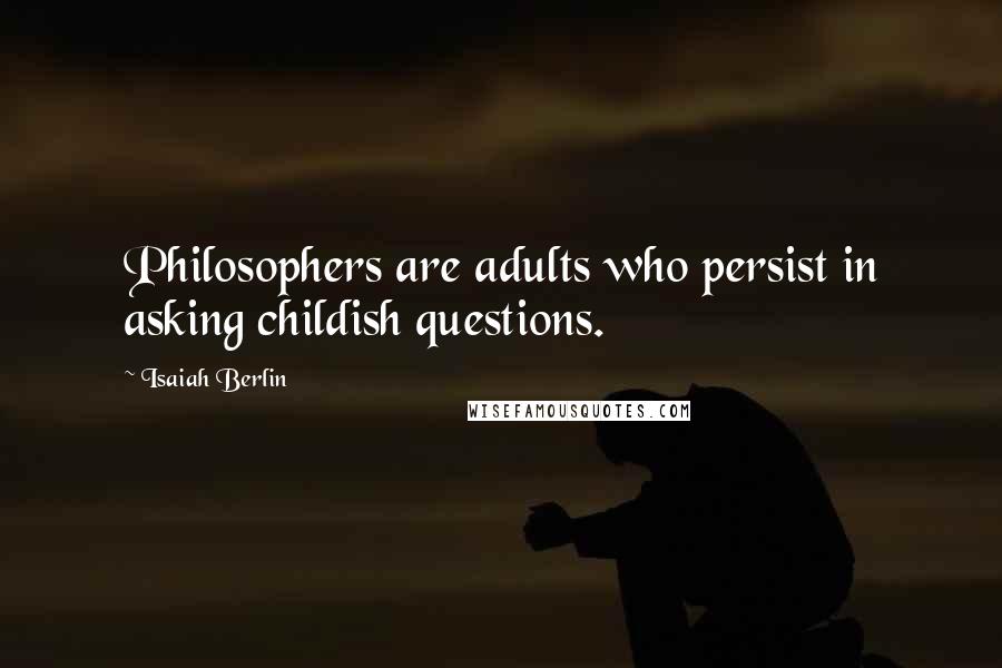 Isaiah Berlin Quotes: Philosophers are adults who persist in asking childish questions.