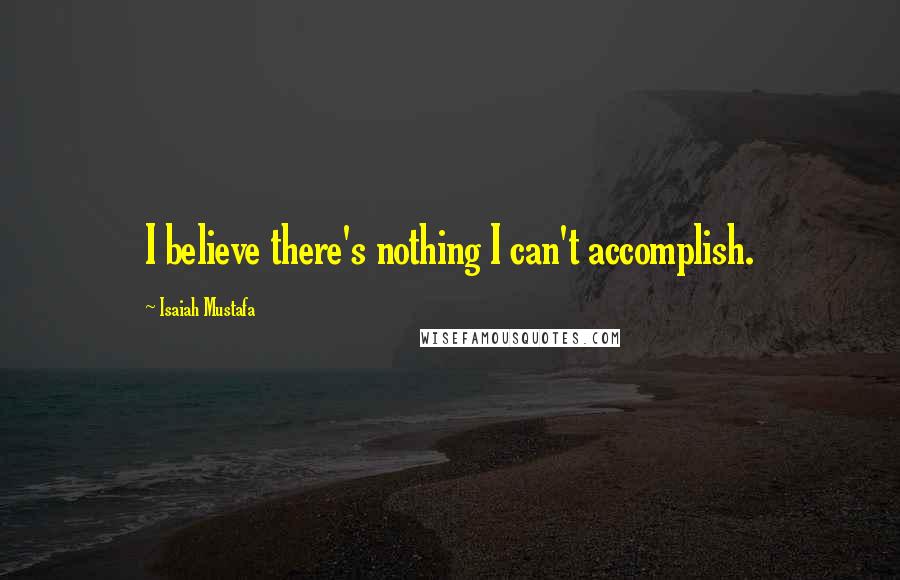 Isaiah Mustafa Quotes: I believe there's nothing I can't accomplish.