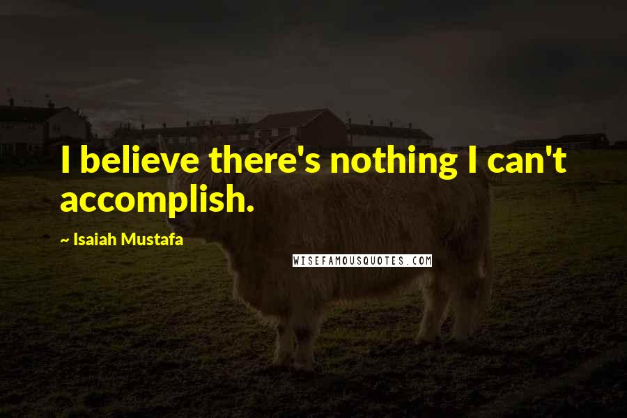 Isaiah Mustafa Quotes: I believe there's nothing I can't accomplish.