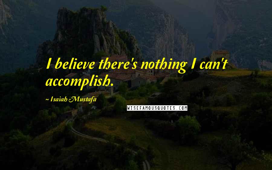 Isaiah Mustafa Quotes: I believe there's nothing I can't accomplish.