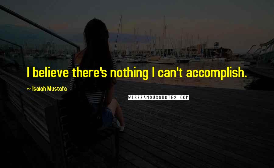 Isaiah Mustafa Quotes: I believe there's nothing I can't accomplish.