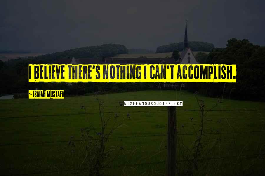 Isaiah Mustafa Quotes: I believe there's nothing I can't accomplish.