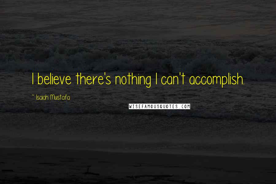 Isaiah Mustafa Quotes: I believe there's nothing I can't accomplish.