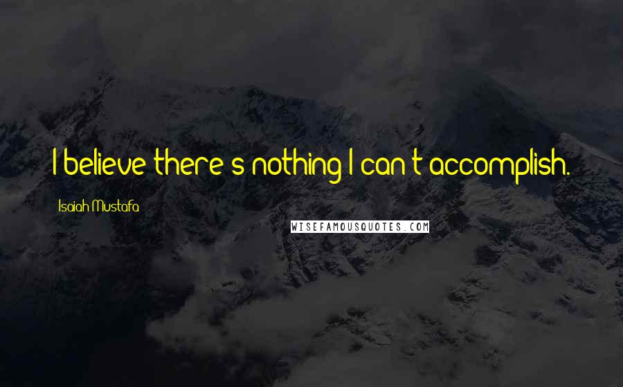 Isaiah Mustafa Quotes: I believe there's nothing I can't accomplish.