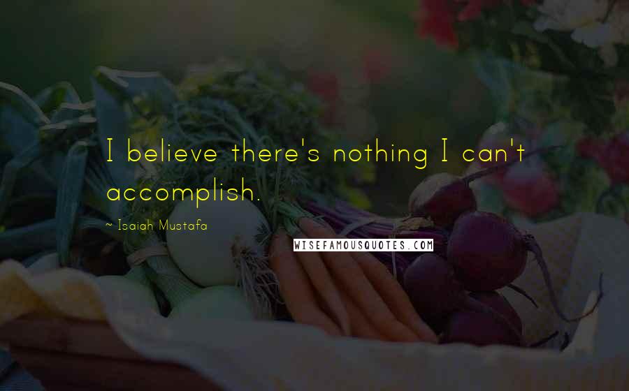 Isaiah Mustafa Quotes: I believe there's nothing I can't accomplish.