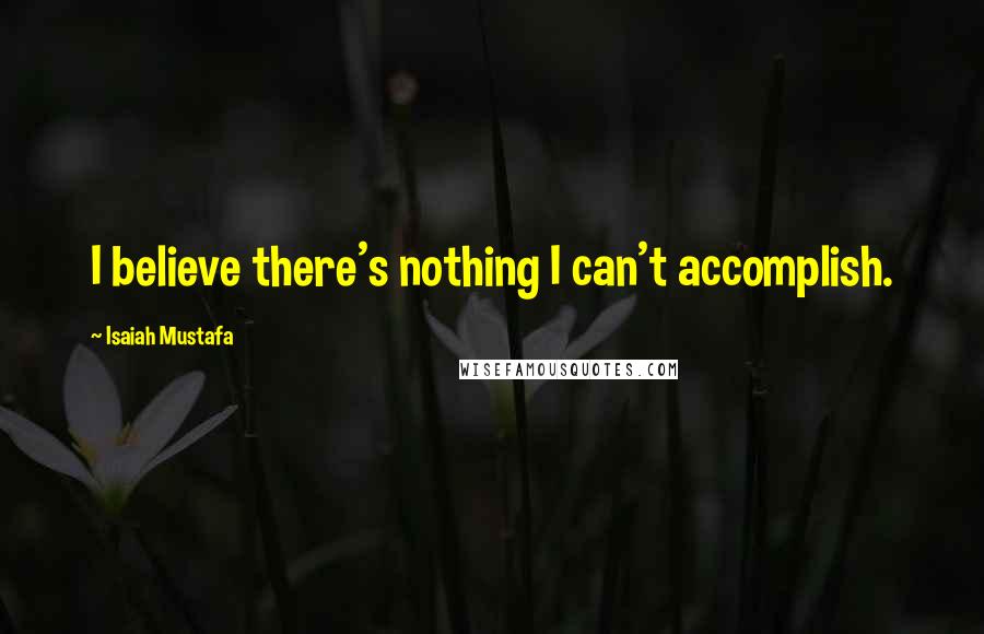 Isaiah Mustafa Quotes: I believe there's nothing I can't accomplish.