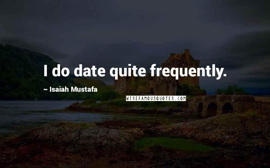 Isaiah Mustafa Quotes: I do date quite frequently.