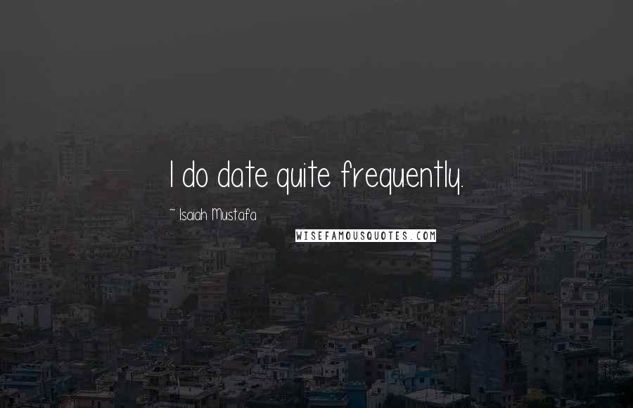 Isaiah Mustafa Quotes: I do date quite frequently.