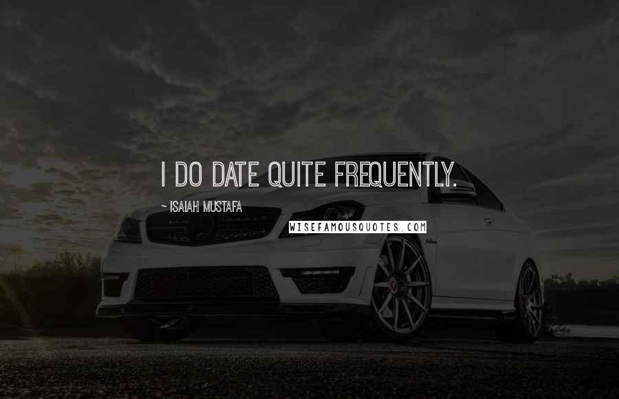 Isaiah Mustafa Quotes: I do date quite frequently.