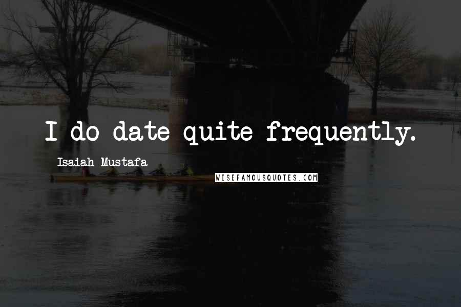 Isaiah Mustafa Quotes: I do date quite frequently.
