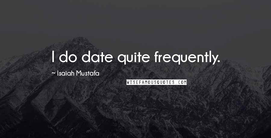 Isaiah Mustafa Quotes: I do date quite frequently.